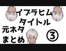 【イブラヒム】タイトル元ネタまとめPart3【にじさんじ】