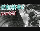 【初見実況】逆転するのだ＾＾part53【逆転検事2】