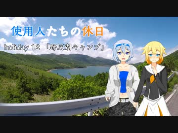 【CeVIO車載】使用人たちの休日　holiday12「野反湖キャンプ」