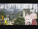 【TLoU2】ゆづきずと“The Last of Us Part II”の旅路 #19【VOICEROID実況】