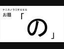 ナニカノラジオSSS～第683回：お題「の」～