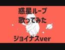 【ジョイナス】惑星ループ/ナユタン星人 歌ってみた（cover）