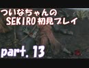 【SEKIRO】ついなちゃんのSEKIRO初見プレイpart.13【VOICEROID実況】