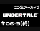 【ニコ生ｱｰｶｲﾌﾞ】むつきとあんだーてーる。＃０６－３（終）【Undertale】