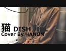 猫／DISH Cover by Hanon