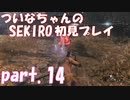 【SEKIRO】ついなちゃんのSEKIRO初見プレイpart.14【VOICEROID実況】