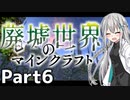 【マイクラ物語】～廃墟世界のマインクラフト #6【ゆっくり実況】