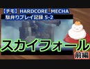 【チモ】HARDCORE_MECHA　駄弁りプレイ記録 5-2　スカイフォール 前編
