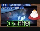 【チモ】HARDCORE_MECHA　駄弁りプレイ記録 7-2　正面衝突