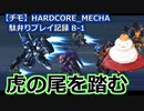 【チモ】HARDCORE_MECHA　駄弁りプレイ記録 8-1　虎の尾を踏む