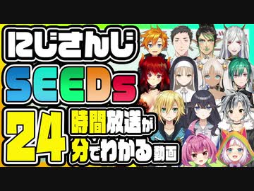 伝説の"SEEDs24時間生配信"を24分で見る動画【社築/花畑チャイカ/緑仙/シスター・クレア/ドーラ/轟京子/安土桃/卯月コウ/鈴木勝/出雲霞/名伽尾アズマ/八朔ゆず/海夜叉神】