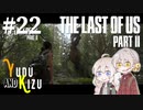 【TLoU2】ゆづきずと“The Last of Us Part II”の旅路 #22【VOICEROID実況】