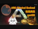 【ARK】知識ゼロからのサバイバルpart26【初見実況】