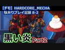 【チモ】HARDCORE_MECHA　駄弁りプレイ記録 8-2　黒い炎 Part2
