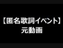 【匿名歌詞イベント】元動画