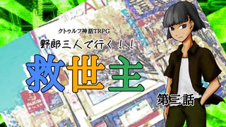 【クトゥルフ神話TRPG】野郎三人で行く「救世主」3話