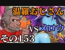 温羅おじさんが無編集で上げるＷＬＷ　その153　ＶＳメロウ