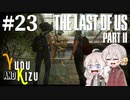 【TLoU2】ゆづきずと“The Last of Us Part II”の旅路 #23【VOICEROID実況】