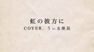 虹の彼方に cover. うぃる座長