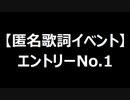 【匿名歌詞イベント】エントリーNo.１