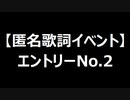 【匿名歌詞イベント】エントリーNo.２