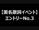 【匿名歌詞イベント】エントリーNo.３