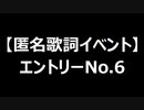 【匿名歌詞イベント】エントリーNo.６