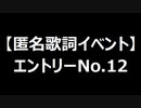 【匿名歌詞イベント】エントリーNo.１２