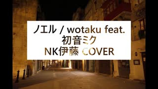 【NK伊藤】ノエル / wotaku feat. 初音ミク【歌ってみた】