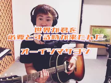オーイシマサヨシ/世界が君を必要とする時が来たんだ　歌ってみた。