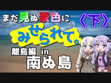 まだ見ぬ景色にみせられて。-離島編- in 南ぬ島〈下〉【ゆづきず車載】