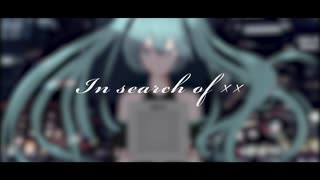 【初音ミク】In search of ××【ボカロオリジナル曲】
