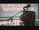 【SEKIRO】ついなちゃんのSEKIRO初見プレイpart.18【VOICEROID実況】
