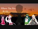 [歌うボイスロイド]Where You Are/東北ずん子、ついなちゃん、東北きりたん、紲星あかり(VOICEROIDカバー)