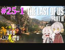 【TLoU2】ゆづきずと“The Last of Us Part II”の旅路 #25-1【VOICEROID実況】