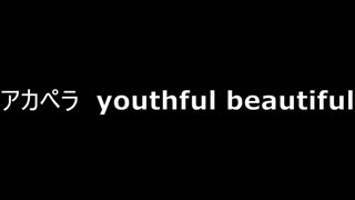 アカペラ Youthful Beautiful ニコニコ動画