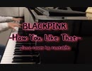 【ピアノ】BLACKPINK-How You Like That
