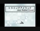 トリミングアイランド【Jazz Ballad Cover】