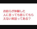 【2ch】お前らが体験した人に言っても信じてもらえない実話ってある？