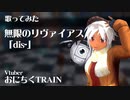 ⑦【歌ってみた】無限のリヴァイアス「dis-ショートアレンジ-」　【おにちくTRAIN】