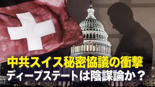 【遠見快評】中共スイス秘密協議の衝撃　ディープステートは陰謀論？