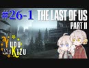 【TLoU2】ゆづきずと“The Last of Us Part II”の旅路 #26-1【VOICEROID実況】