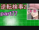 【初見実況】逆転するのだ＾＾part77【逆転検事2】