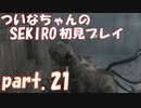 【SEKIRO】ついなちゃんのSEKIRO初見プレイpart.21【VOICEROID実況】