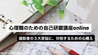 援助者の３大苦悩に、対処するための心構え（心理職のための自己研鑽講座online）