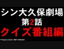 シン大久保劇場【第２話】「クイズ番組編」