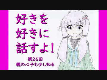 好きを好きに話すよ！ 第26回「親の心子も少し知る」