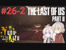 【TLoU2】ゆづきずと“The Last of Us Part II”の旅路 #26-2【VOICEROID実況】