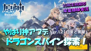 【VOICEROID実況】「やはり神アプデVer1.2『白亜と黒龍』　ドラゴンスパイン探索！」琴葉姉妹のテイワットぶらり旅　23日目【原神】