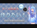 ボイロ動画を作りたい！VOICEROID&OBS編【ノウハウ祭】